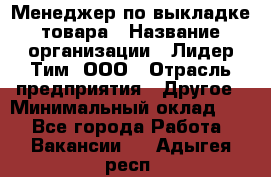 Менеджер по выкладке товара › Название организации ­ Лидер Тим, ООО › Отрасль предприятия ­ Другое › Минимальный оклад ­ 1 - Все города Работа » Вакансии   . Адыгея респ.